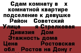 Сдам комнату в 2-х комнатной квартире (подселение к девушке) › Район ­ Советский  › Улица ­ 339-я Стрелковая Дивизия › Дом ­ 13 › Этажность дома ­ 9 › Цена ­ 6 500 - Ростовская обл., Ростов-на-Дону г. Недвижимость » Квартиры аренда   . Ростовская обл.,Ростов-на-Дону г.